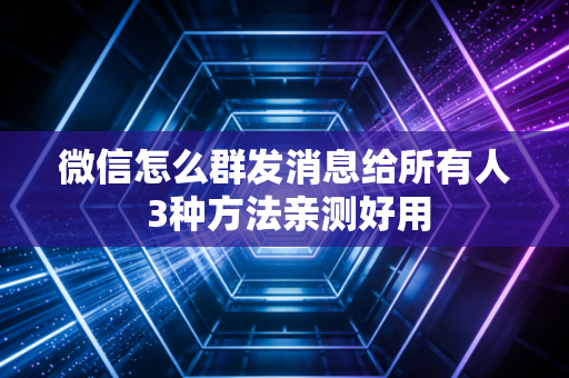微信怎么群发消息给所有人 3种方法亲测好用