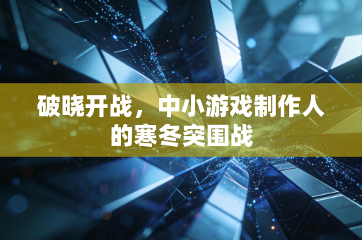 破晓开战，中小游戏制作人的寒冬突围战