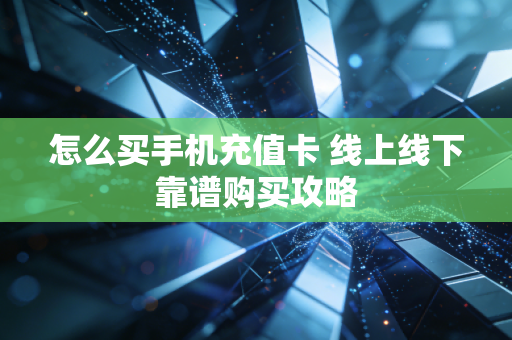 怎么买手机充值卡 线上线下靠谱购买攻略