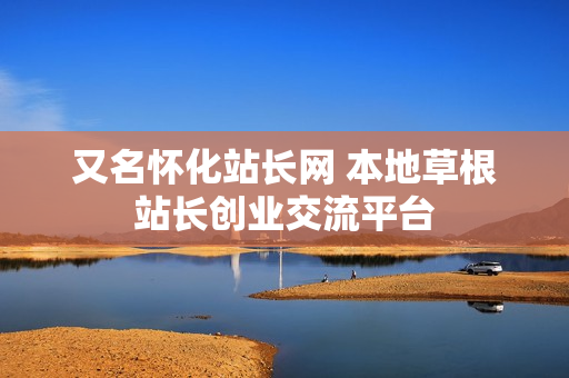 又名怀化站长网 本地草根站长创业交流平台
