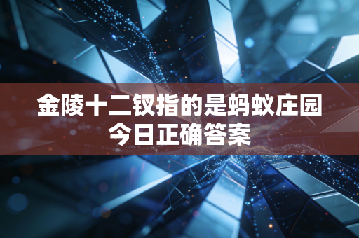 金陵十二钗指的是蚂蚁庄园今日正确答案
