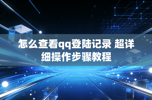 怎么查看qq登陆记录 超详细操作步骤教程