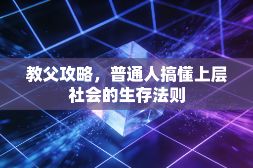 教父攻略，普通人搞懂上层社会的生存法则