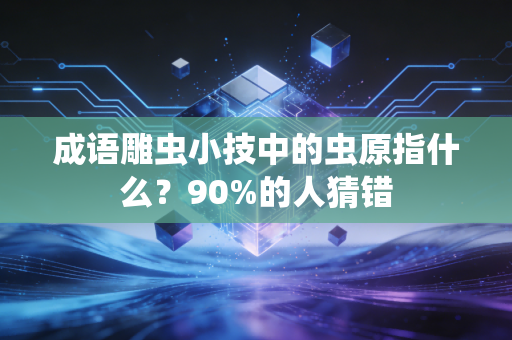 成语雕虫小技中的虫原指什么？90%的人猜错
