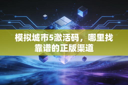 模拟城市5激活码，哪里找靠谱的正版渠道