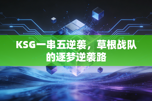 KSG一串五逆袭，草根战队的逐梦逆袭路