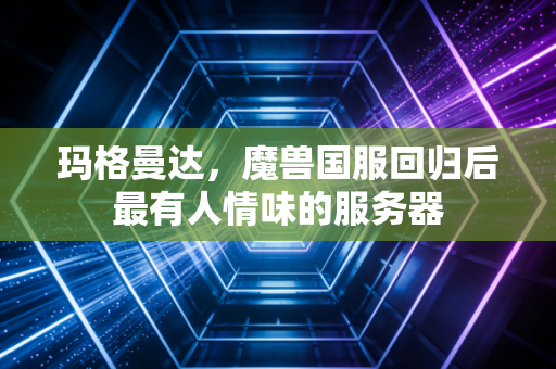 玛格曼达，魔兽国服回归后最有人情味的服务器