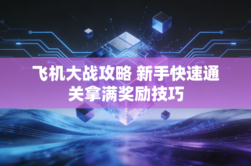 飞机大战攻略 新手快速通关拿满奖励技巧