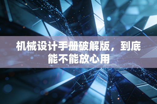 机械设计手册破解版，到底能不能放心用