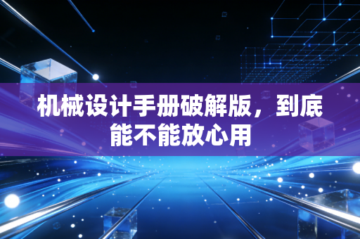 机械设计手册破解版，到底能不能放心用