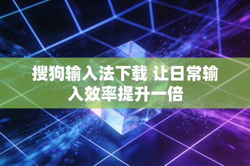 搜狗输入法下载 让日常输入效率提升一倍