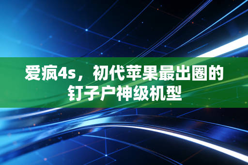 爱疯4s，初代苹果最出圈的钉子户神级机型