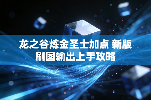 龙之谷炼金圣士加点 新版刷图输出上手攻略