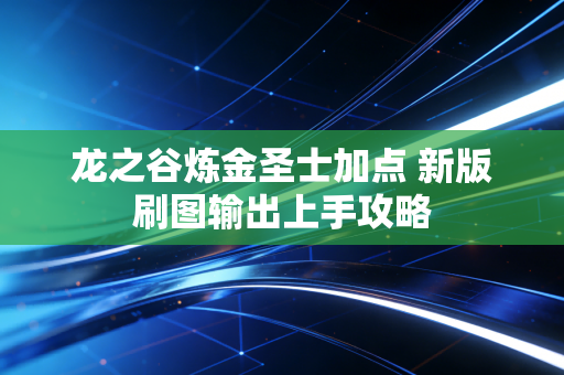 龙之谷炼金圣士加点 新版刷图输出上手攻略