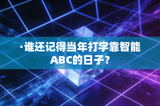 ·谁还记得当年打字靠智能ABC的日子？