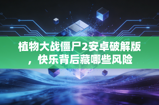 植物大战僵尸2安卓破解版，快乐背后藏哪些风险