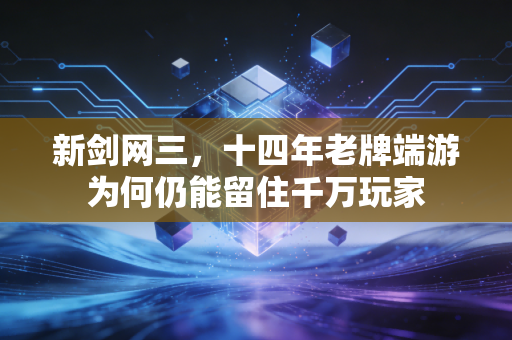 新剑网三，十四年老牌端游为何仍能留住千万玩家