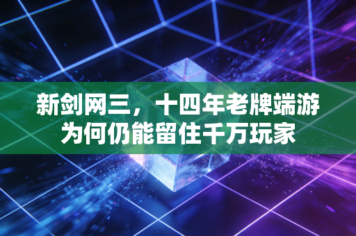 新剑网三，十四年老牌端游为何仍能留住千万玩家