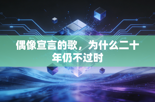 偶像宣言的歌，为什么二十年仍不过时