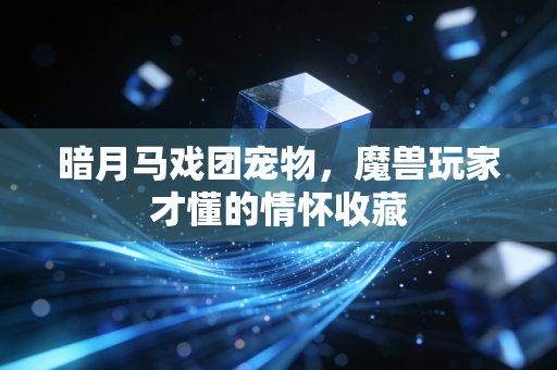 暗月马戏团宠物，魔兽玩家才懂的情怀收藏