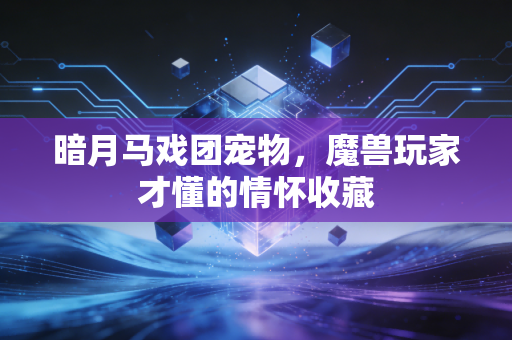 暗月马戏团宠物，魔兽玩家才懂的情怀收藏