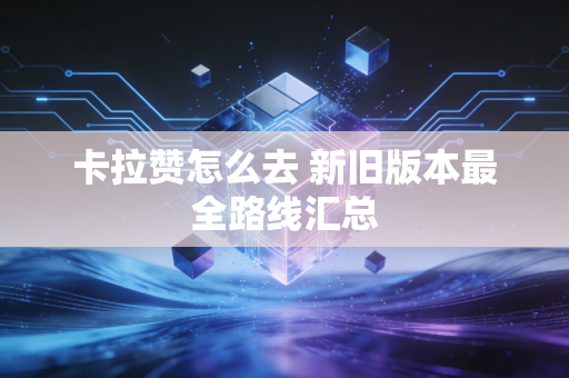 卡拉赞怎么去 新旧版本最全路线汇总