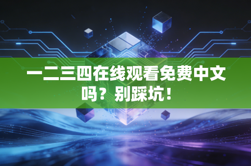 一二三四在线观看免费中文吗？别踩坑！