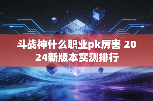 斗战神什么职业pk厉害 2024新版本实测排行