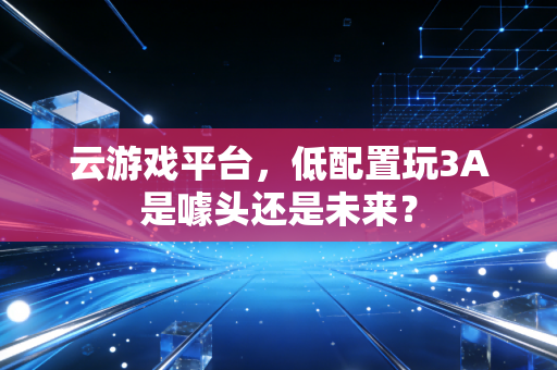 云游戏平台，低配置玩3A是噱头还是未来？