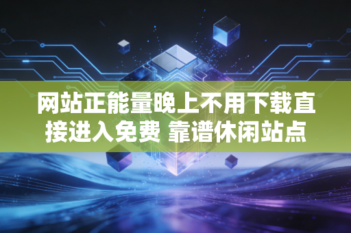 网站正能量晚上不用下载直接进入免费 靠谱休闲站点推荐