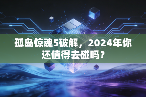 孤岛惊魂5破解，2024年你还值得去碰吗？