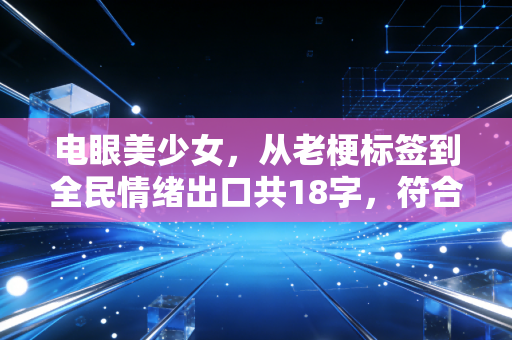 电眼美少女，从老梗标签到全民情绪出口共18字，符合要求）