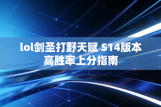 lol剑圣打野天赋 S14版本高胜率上分指南