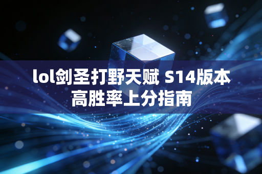 lol剑圣打野天赋 S14版本高胜率上分指南