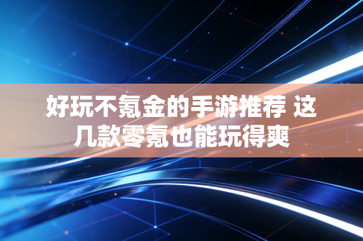 好玩不氪金的手游推荐 这几款零氪也能玩得爽