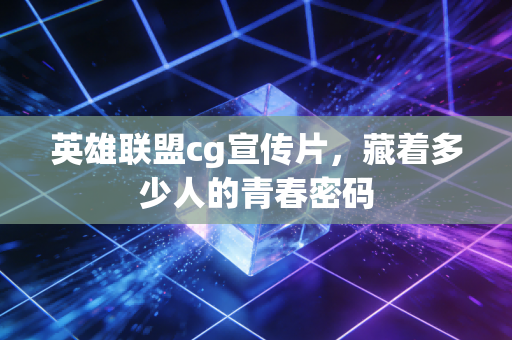 英雄联盟cg宣传片，藏着多少人的青春密码