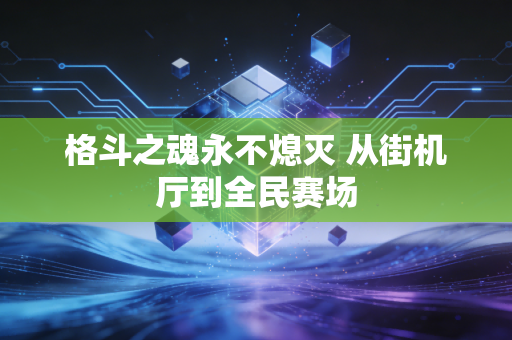 格斗之魂永不熄灭 从街机厅到全民赛场