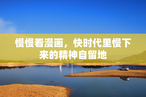 慢慢看漫画，快时代里慢下来的精神自留地