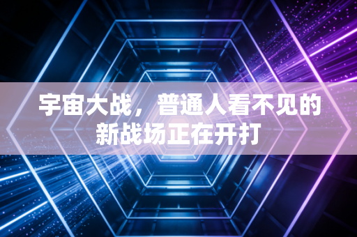 宇宙大战，普通人看不见的新战场正在开打