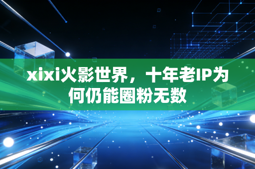 xixi火影世界，十年老IP为何仍能圈粉无数