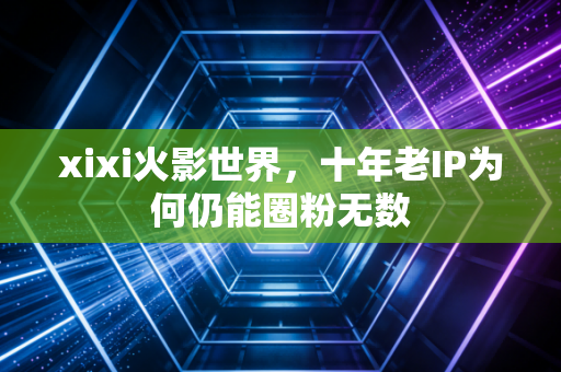 xixi火影世界，十年老IP为何仍能圈粉无数
