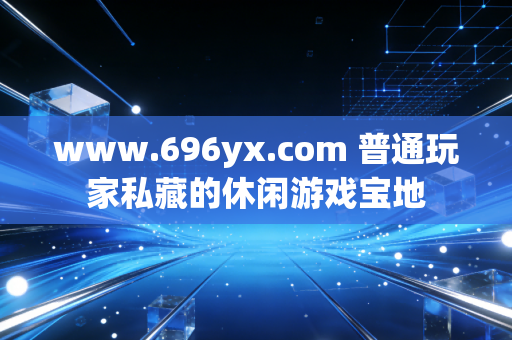 www.696yx.com 普通玩家私藏的休闲游戏宝地