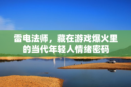 雷电法师,藏在游戏爆火里的当代年轻人情绪密码