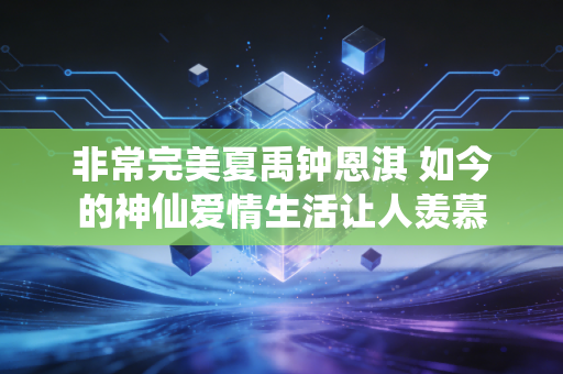 非常完美夏禹钟恩淇 如今的神仙爱情生活让人羡慕