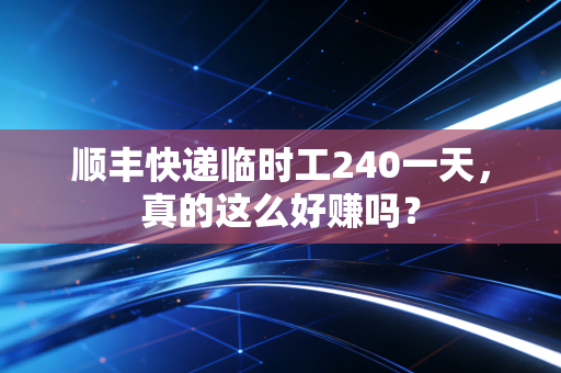 顺丰快递临时工240一天，真的这么好赚吗？