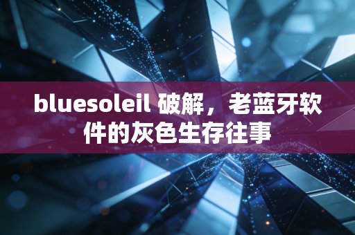 bluesoleil 破解，老蓝牙软件的灰色生存往事