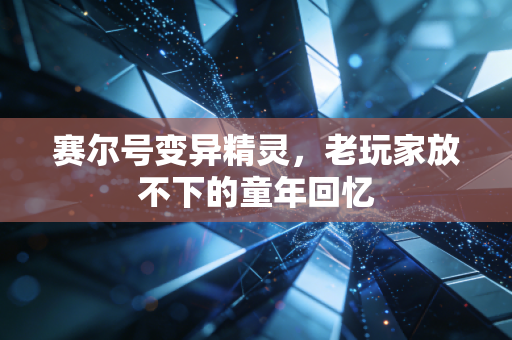 赛尔号变异精灵,老玩家放不下的童年回忆