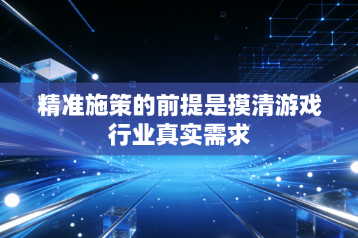 精准施策的前提是摸清游戏行业真实需求