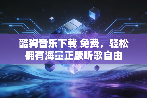 酷狗音乐下载 免费，轻松拥有海量正版听歌自由