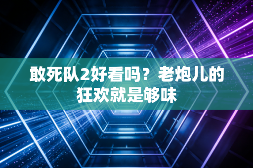 敢死队2好看吗？老炮儿的狂欢就是够味